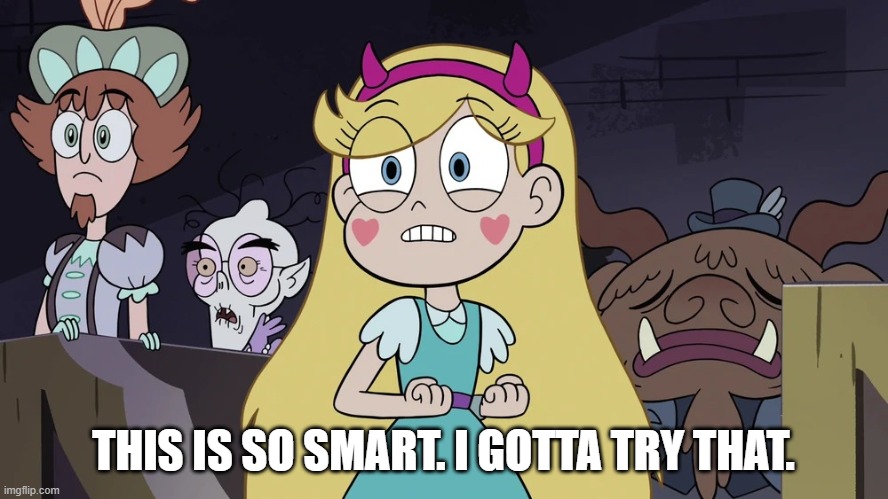 Star butterfly | THIS IS SO SMART. I GOTTA TRY THAT. | image tagged in star butterfly | made w/ Imgflip meme maker