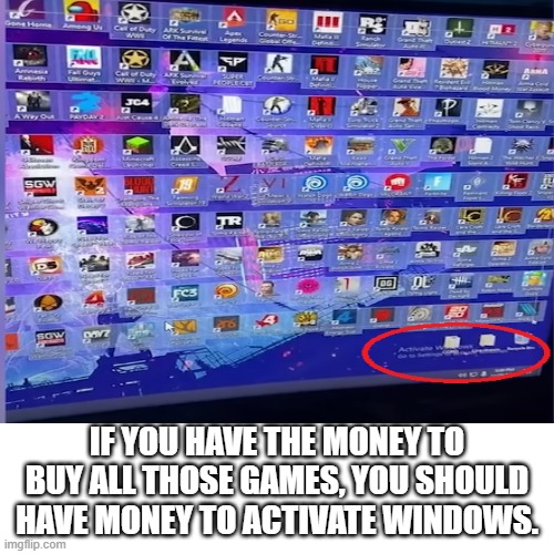 Activate windows. | IF YOU HAVE THE MONEY TO BUY ALL THOSE GAMES, YOU SHOULD HAVE MONEY TO ACTIVATE WINDOWS. | image tagged in activate windoes,memes,windows,pro gamer move | made w/ Imgflip meme maker