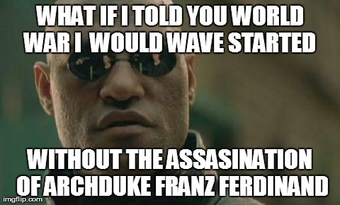 Matrix Morpheus Meme | WHAT IF I TOLD YOU WORLD WAR I 
WOULD WAVE STARTED  WITHOUT THE ASSASINATION OF ARCHDUKE FRANZ FERDINAND | image tagged in memes,matrix morpheus | made w/ Imgflip meme maker