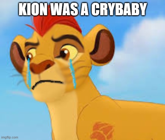 Crying kion crybaby | KION WAS A CRYBABY | image tagged in crying kion crybaby | made w/ Imgflip meme maker