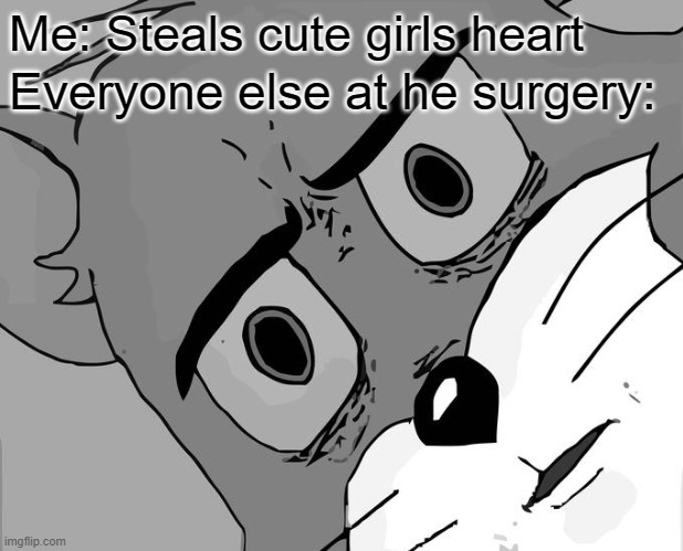 Unsettled Tom | Me: Steals cute girls heart; Everyone else at he surgery: | image tagged in memes,unsettled tom | made w/ Imgflip meme maker