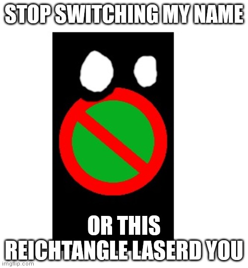 amt civil war tangle | STOP SWITCHING MY NAME; OR THIS REICHTANGLE LASERD YOU | image tagged in amt civil war tangle | made w/ Imgflip meme maker