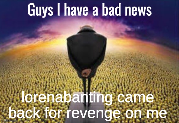 check the memes_overload stream | lorenabanting came back for revenge on me | image tagged in guys i have a bad news | made w/ Imgflip meme maker