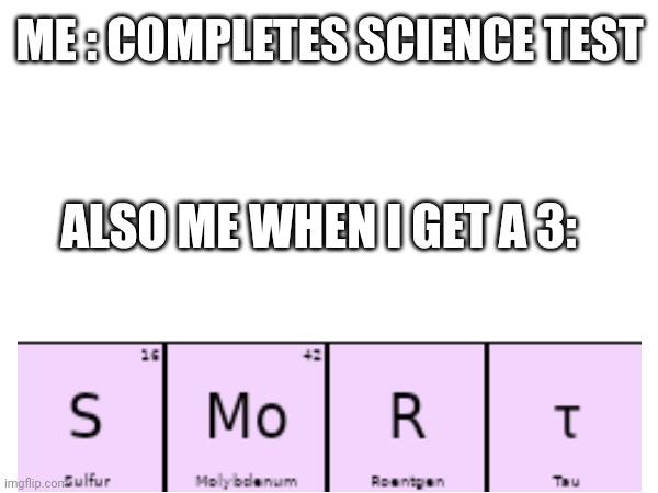 Smort | ME : COMPLETES SCIENCE TEST; ALSO ME WHEN I GET A 3: | image tagged in smort,science,helth,stonks | made w/ Imgflip meme maker
