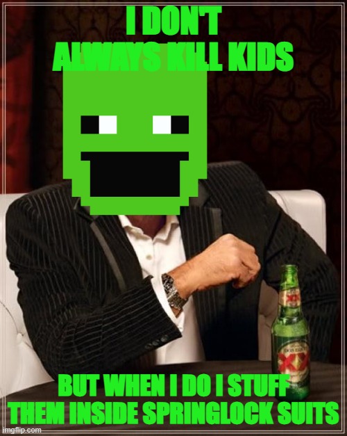 Image Title | I DON'T ALWAYS KILL KIDS; BUT WHEN I DO I STUFF THEM INSIDE SPRINGLOCK SUITS | image tagged in image tags | made w/ Imgflip meme maker