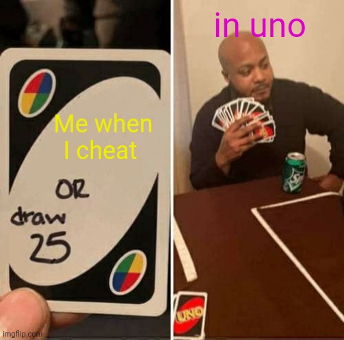 UNO Draw 25 Cards Meme | in uno; Me when I cheat | image tagged in memes,uno draw 25 cards | made w/ Imgflip meme maker