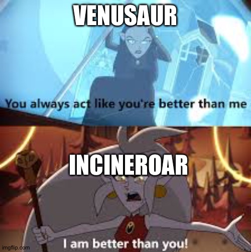 I am better than you The Owl House | VENUSAUR; INCINEROAR | image tagged in i am better than you the owl house,pokemon | made w/ Imgflip meme maker