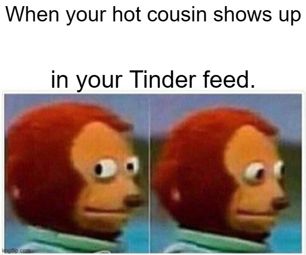 Monkey Puppet | When your hot cousin shows up; in your Tinder feed. | image tagged in memes,monkey puppet | made w/ Imgflip meme maker