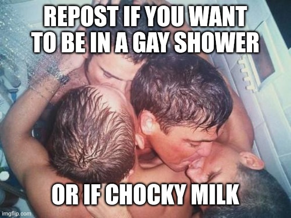 Chocky milk is kinda mid tbh | REPOST IF YOU WANT TO BE IN A GAY SHOWER; OR IF CHOCKY MILK | image tagged in gay shower kiss | made w/ Imgflip meme maker