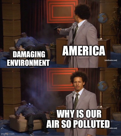 Who Killed Hannibal | AMERICA; DAMAGING ENVIRONMENT; WHY IS OUR AIR SO POLLUTED | image tagged in memes,who killed hannibal,america,goofy ahh,funny,stop reading the tags | made w/ Imgflip meme maker