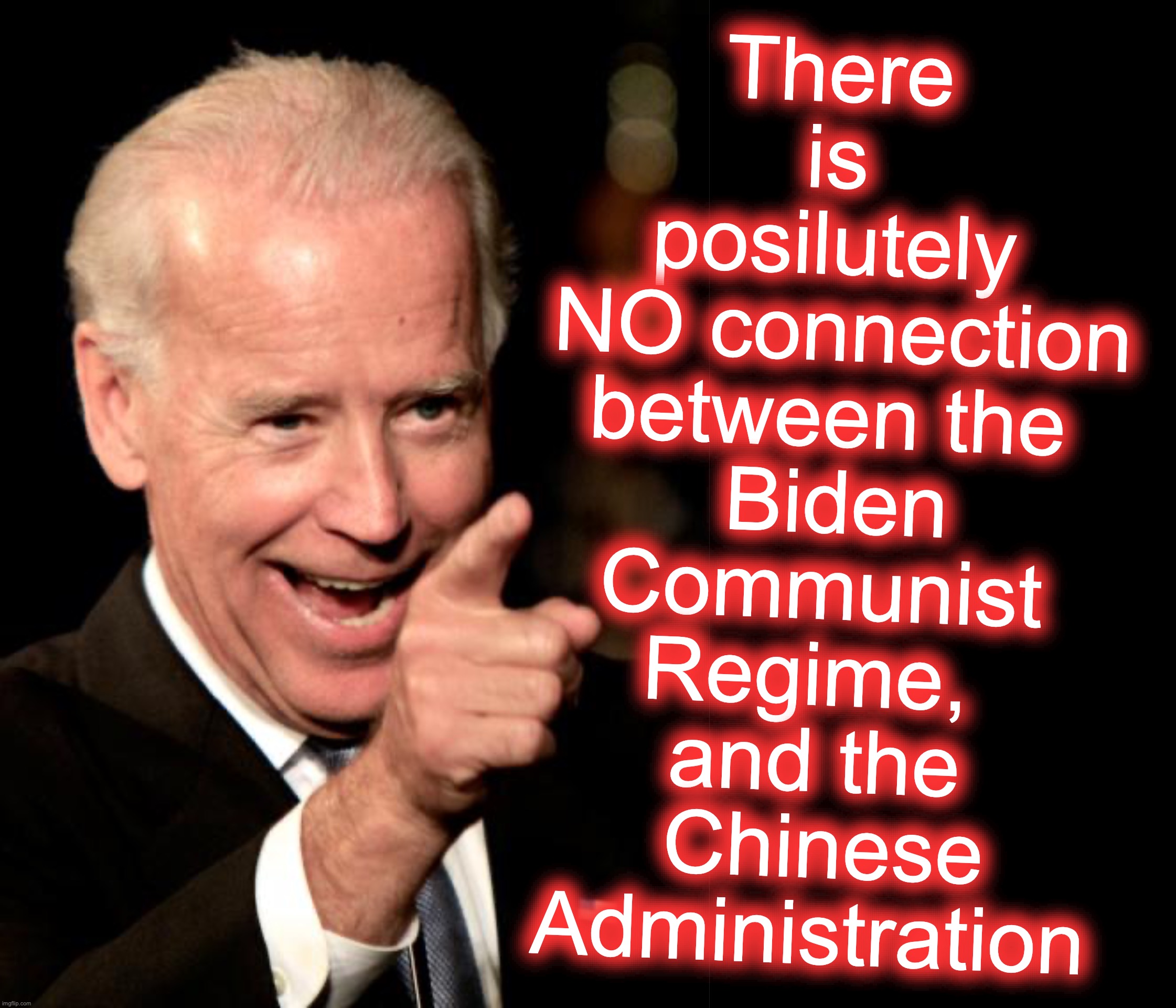 [warning: the-ole-switcheroo-gaffe satire] | There is posilutely
 NO connection between the
 Biden Communist Regime, 
and the
 Chinese Administration | image tagged in smilin biden,funny memes,communism socialism | made w/ Imgflip meme maker