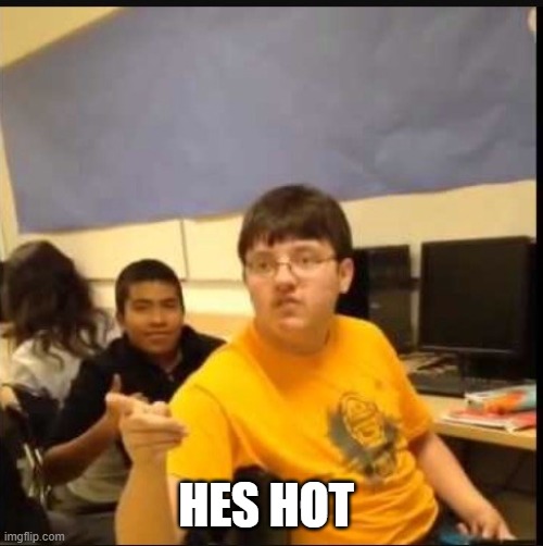 you know what | HES HOT | image tagged in you know what | made w/ Imgflip meme maker