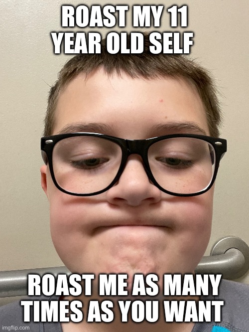 ROAST MY 11 YEAR OLD SELF; ROAST ME AS MANY TIMES AS YOU WANT | image tagged in idk,dablons | made w/ Imgflip meme maker