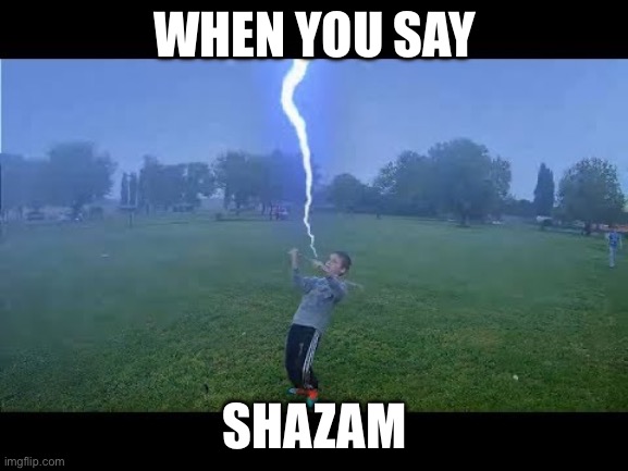 SHAZAM | WHEN YOU SAY; SHAZAM | image tagged in shazam | made w/ Imgflip meme maker