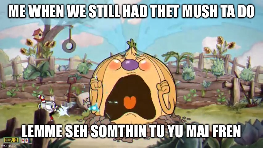 Cuphead Weepy | ME WHEN WE STILL HAD THET MUSH TA DO LEMME SEH SOMTHIN TU YU MAI FREN | image tagged in cuphead weepy | made w/ Imgflip meme maker