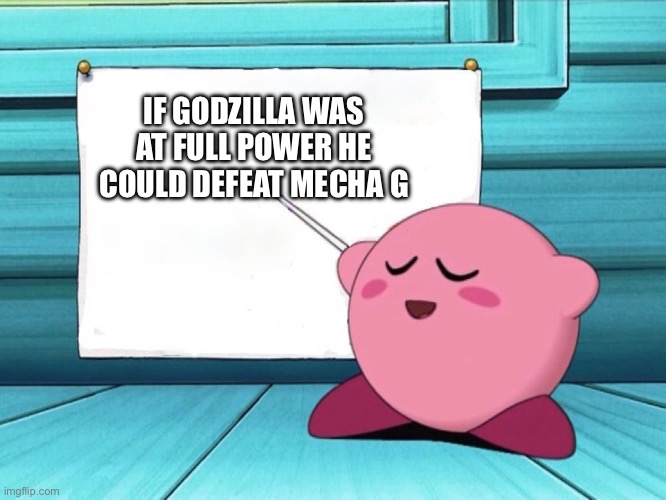 ITS TRUE | IF GODZILLA WAS AT FULL POWER HE COULD DEFEAT MECHA G | image tagged in kirby sign | made w/ Imgflip meme maker