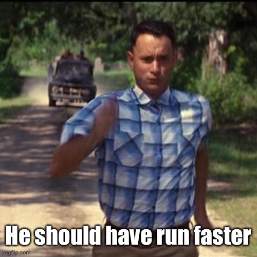run forest run | He should have run faster | image tagged in run forest run | made w/ Imgflip meme maker