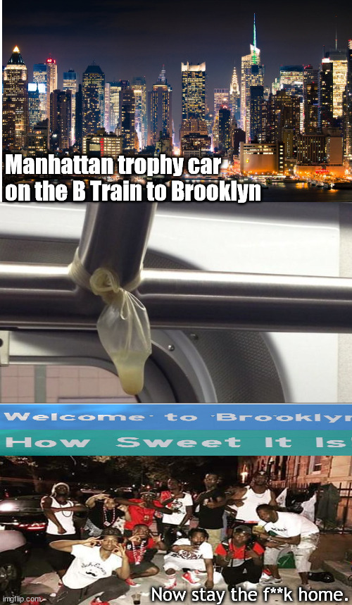 subway to Brooklyn | Manhattan trophy car on the B Train to Brooklyn; Now stay the f**k home. | image tagged in memes,dark humor | made w/ Imgflip meme maker