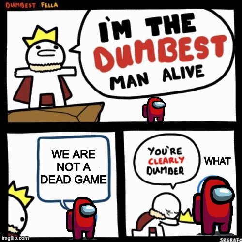 among us | WE ARE NOT A DEAD GAME; WHAT | image tagged in i'm the dumbest man alive | made w/ Imgflip meme maker