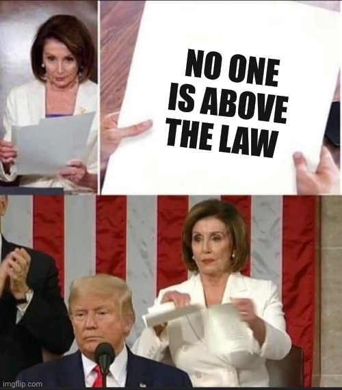 Nancy Pelosi tears speech | NO ONE IS ABOVE THE LAW | image tagged in nancy pelosi tears speech | made w/ Imgflip meme maker
