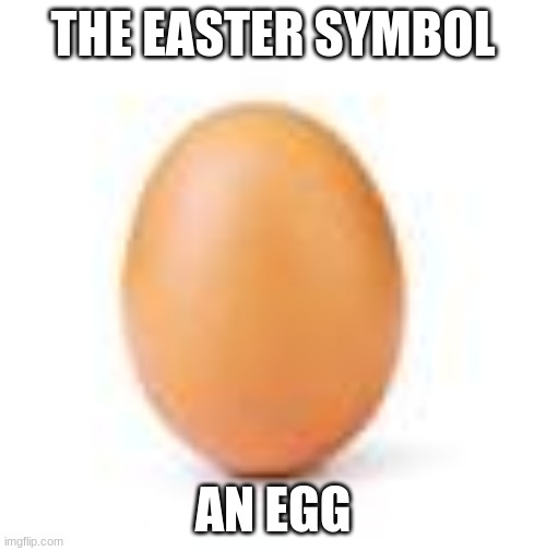 happy easter btw | THE EASTER SYMBOL; AN EGG | image tagged in egg,eggs,easter eggs,easter egg,easter bunny,easter | made w/ Imgflip meme maker