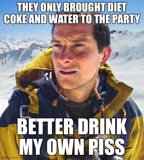 I hate Diet Coke | THEY ONLY BROUGHT DIET COKE AND WATER TO THE PARTY; BETTER DRINK MY OWN PISS | image tagged in memes,bear grylls | made w/ Imgflip meme maker
