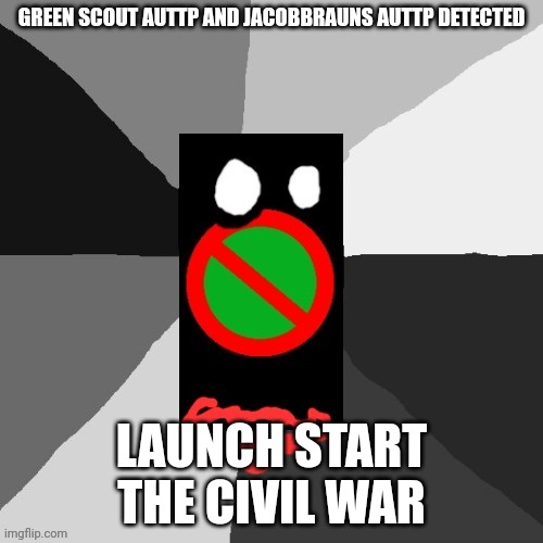 Memes | GREEN SCOUT AUTTP AND JACOBBRAUNS AUTTP DETECTED; LAUNCH START THE CIVIL WAR | image tagged in memez,memes | made w/ Imgflip meme maker