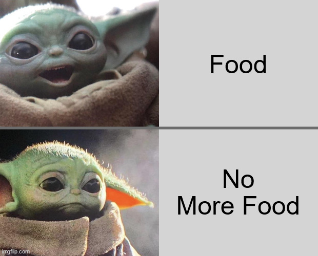 Food, No more food | Food; No More Food | image tagged in baby yoda v3 happy sad | made w/ Imgflip meme maker