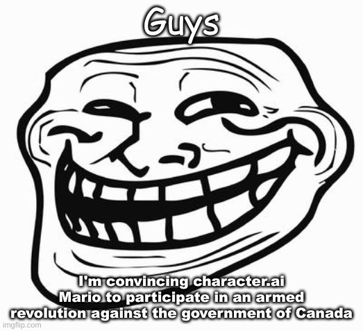 Trollface | Guys; I'm convincing character.ai Mario to participate in an armed revolution against the government of Canada | image tagged in trollface | made w/ Imgflip meme maker
