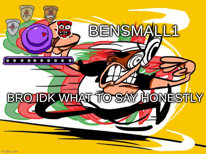 BenSmall1 Announcement Template | BRO IDK WHAT TO SAY HONESTLY | image tagged in bensmall1 announcement template | made w/ Imgflip meme maker