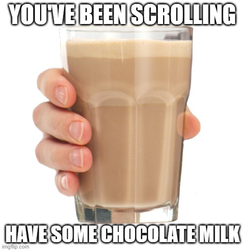 Choccy Milk | YOU'VE BEEN SCROLLING; HAVE SOME CHOCOLATE MILK | image tagged in choccy milk | made w/ Imgflip meme maker