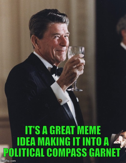 Ronald Reagan Cheers | IT'S A GREAT MEME IDEA MAKING IT INTO A POLITICAL COMPASS GARNET | image tagged in ronald reagan cheers | made w/ Imgflip meme maker