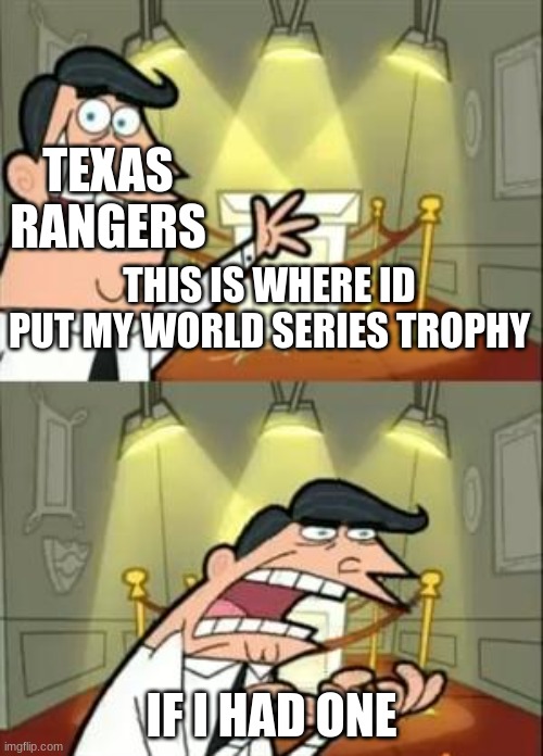 I wish they could have won in the globe life park era | TEXAS RANGERS; THIS IS WHERE ID PUT MY WORLD SERIES TROPHY; IF I HAD ONE | image tagged in memes,this is where i'd put my trophy if i had one,texas rangers,world series | made w/ Imgflip meme maker
