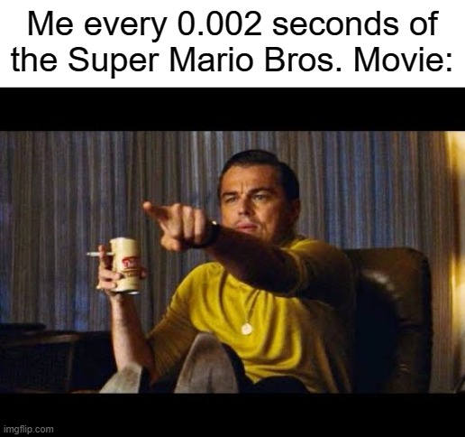 I saw the movie on Friday. MASTERPIECE | Me every 0.002 seconds of the Super Mario Bros. Movie: | image tagged in leonardo dicaprio pointing,funny,memes,mario movie,mario,super mario | made w/ Imgflip meme maker