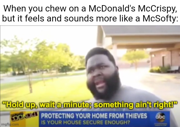 More like a McSofty | When you chew on a McDonald's McCrispy, but it feels and sounds more like a McSofty: | image tagged in hold up wait a minute something aint right,wait what,memes,funny,blank white template,hold up | made w/ Imgflip meme maker