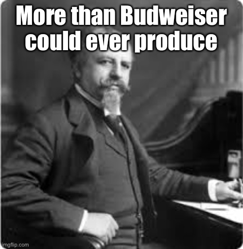 More than Budweiser could ever produce | made w/ Imgflip meme maker