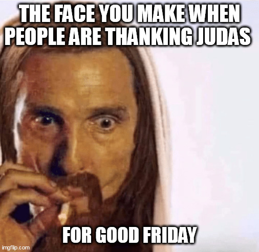 The face you make when People are thanking Judas | THE FACE YOU MAKE WHEN PEOPLE ARE THANKING JUDAS; FOR GOOD FRIDAY | image tagged in matthew mcconaughey jesus smoking,funny,good friday,easter,jesus,judas | made w/ Imgflip meme maker