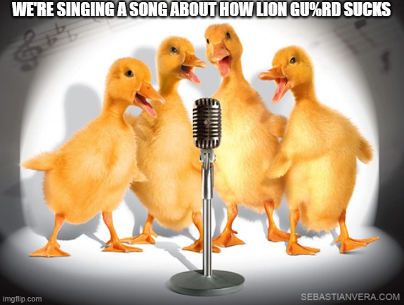 Sing | WE'RE SINGING A SONG ABOUT HOW LION GU%RD SUCKS | image tagged in singing ducks | made w/ Imgflip meme maker