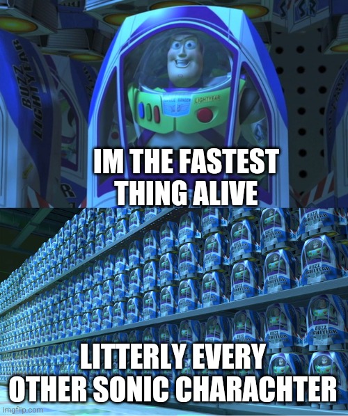 Buzz lightyear clones | IM THE FASTEST THING ALIVE LITTERLY EVERY OTHER SONIC CHARACHTER | image tagged in buzz lightyear clones | made w/ Imgflip meme maker