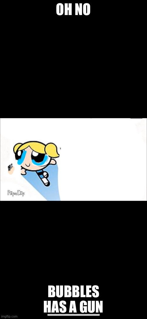 Oh no | OH NO; BUBBLES HAS A GUN | image tagged in powerpuff girls,bubbles | made w/ Imgflip meme maker