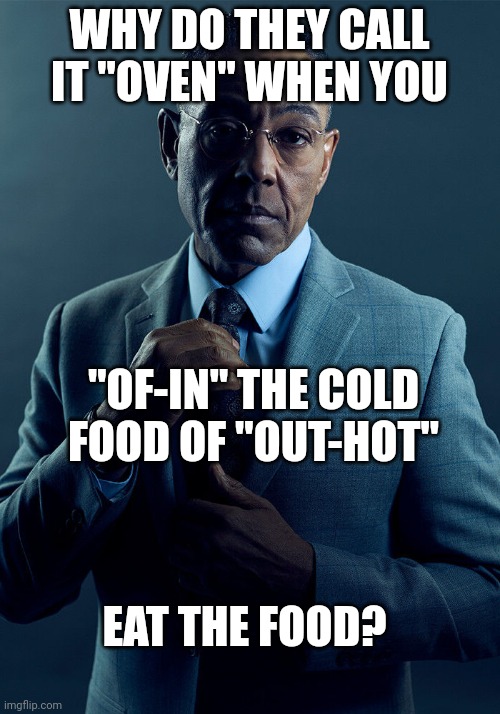 But why? | WHY DO THEY CALL IT "OVEN" WHEN YOU; "OF-IN" THE COLD FOOD OF "OUT-HOT"; EAT THE FOOD? | image tagged in gus fring we are not the same | made w/ Imgflip meme maker