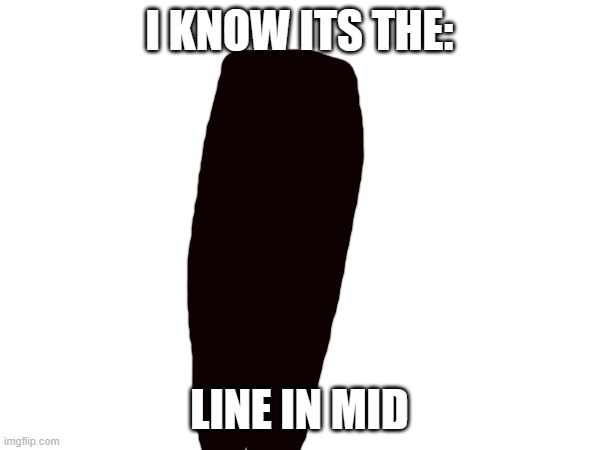 I KNOW ITS THE: LINE IN MID | made w/ Imgflip meme maker