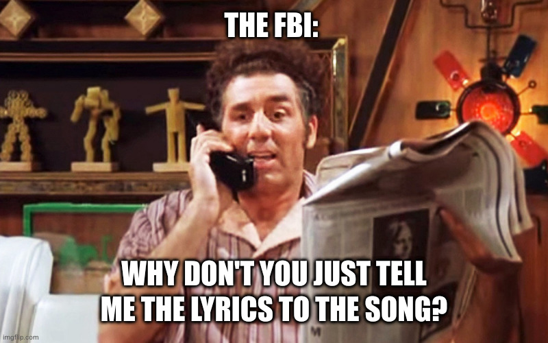 Kramer Movie Phone | THE FBI:; WHY DON'T YOU JUST TELL ME THE LYRICS TO THE SONG? | image tagged in kramer movie phone | made w/ Imgflip meme maker