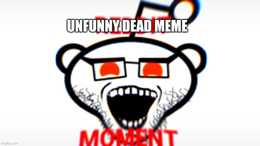 Reddit Moment | UNFUNNY DEAD MEME | image tagged in reddit moment | made w/ Imgflip meme maker