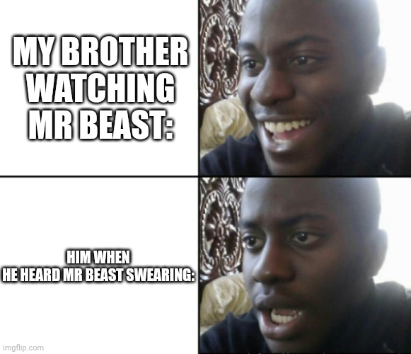 Happy / Shock | MY BROTHER WATCHING MR BEAST:; HIM WHEN HE HEARD MR BEAST SWEARING: | image tagged in happy / shock | made w/ Imgflip meme maker