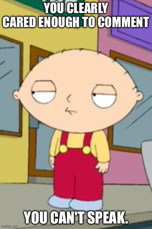 This is just people on Twitter who say We Don't Care. | YOU CLEARLY CARED ENOUGH TO COMMENT; YOU CAN'T SPEAK. | image tagged in stewie's wtf face | made w/ Imgflip meme maker