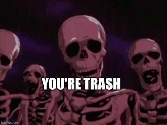 Berserk Roast Skeletons | YOU'RE TRASH | image tagged in berserk roast skeletons | made w/ Imgflip meme maker
