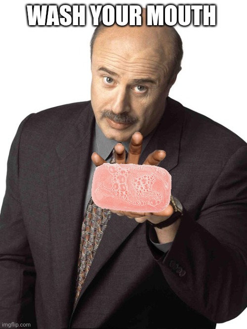 Dr Phil Pointing | WASH YOUR MOUTH | image tagged in dr phil pointing | made w/ Imgflip meme maker