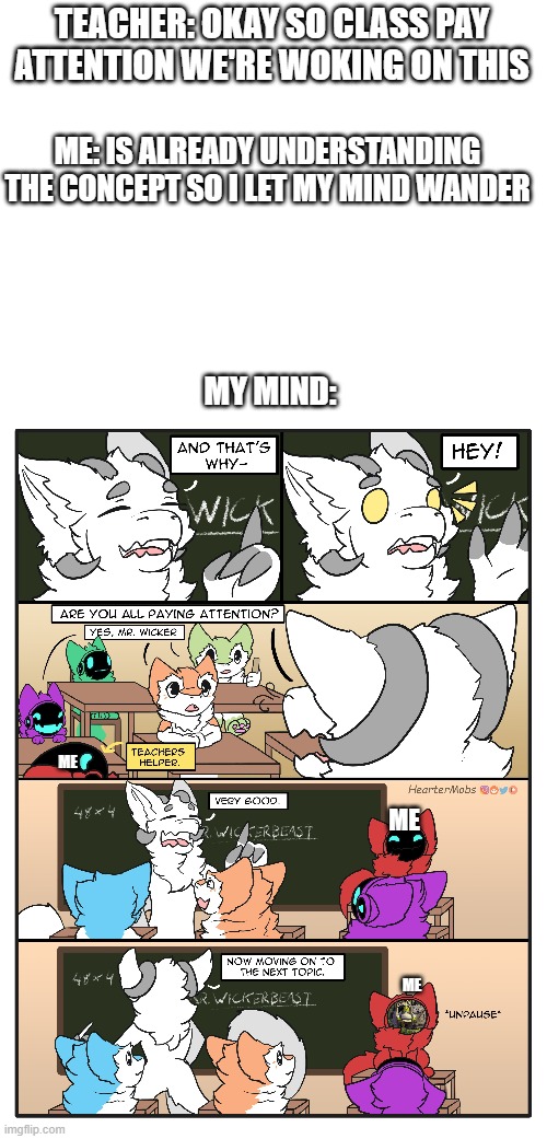 My visor can actually play vids, lemme know if ya wanna watch anything ^-^ (Comic by @HearterMobs) | TEACHER: OKAY SO CLASS PAY ATTENTION WE'RE WOKING ON THIS; ME: IS ALREADY UNDERSTANDING THE CONCEPT SO I LET MY MIND WANDER; MY MIND:; ME; ME; ME | image tagged in class,pay attention,why are you reading the tags | made w/ Imgflip meme maker