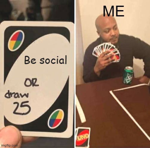 I'm socially awkward | ME; Be social | image tagged in memes,uno draw 25 cards,socially awkward | made w/ Imgflip meme maker